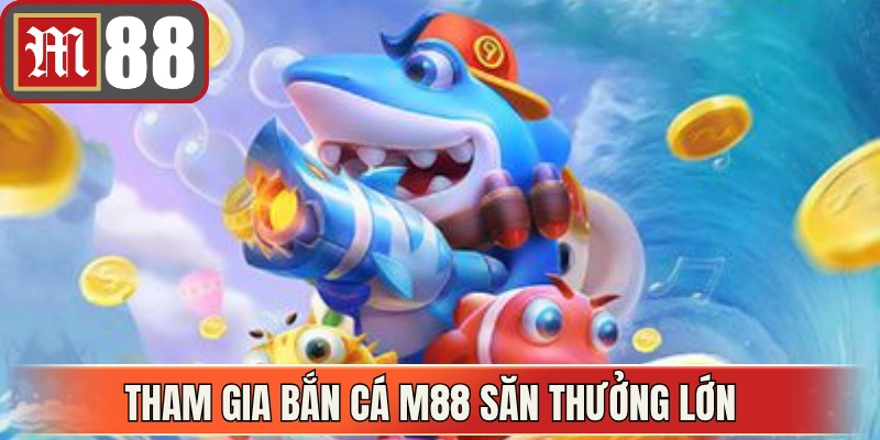 Tham gia bắn cá M88 săn thưởng lớn cùng đồ họa sống động