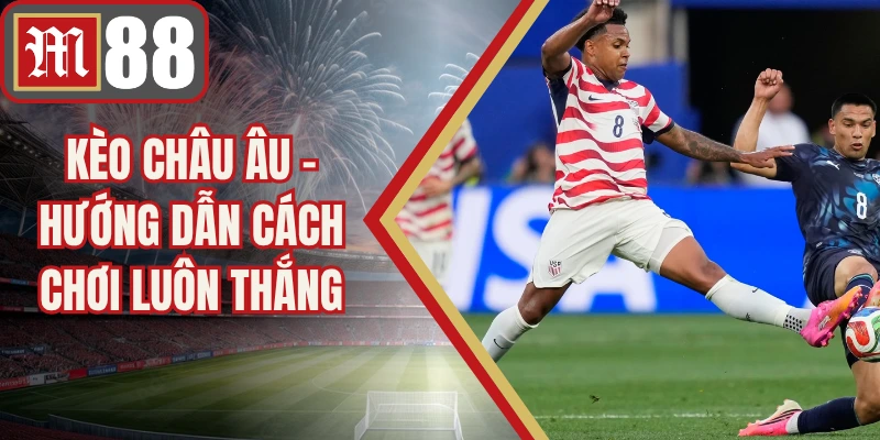 Kèo Châu Âu - Hướng Dẫn Cách Chơi Luôn Thắng