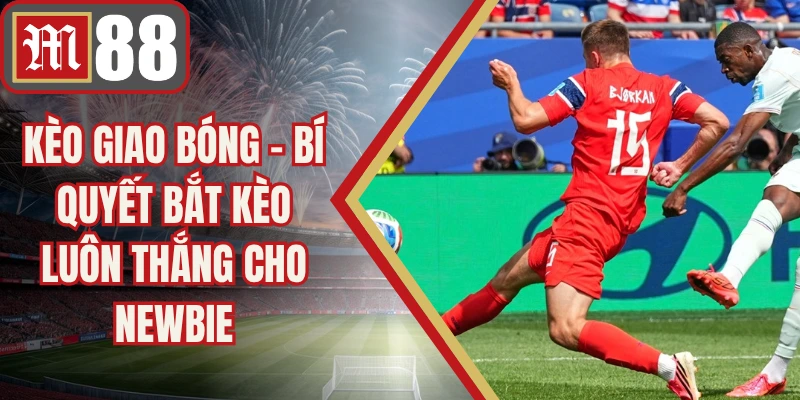 Kèo Giao Bóng - Bí Quyết Bắt Kèo Luôn Thắng Cho Newbie