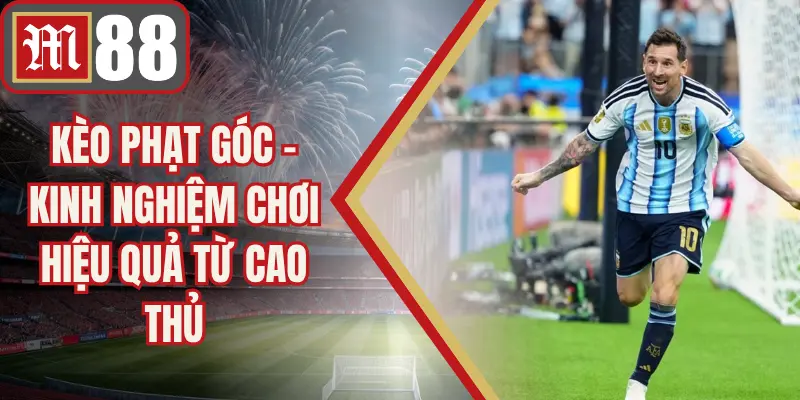 Kèo Phạt Góc - Kinh Nghiệm Chơi Hiệu Quả Từ Cao Thủ